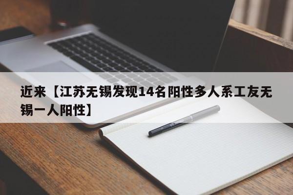 近来【江苏无锡发现14名阳性多人系工友无锡一人阳性】