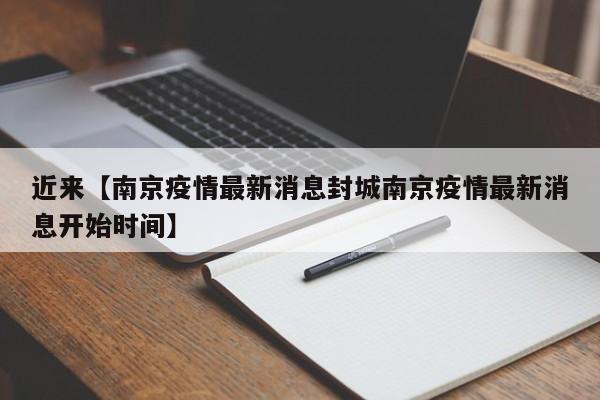 近来【南京疫情最新消息封城南京疫情最新消息开始时间】